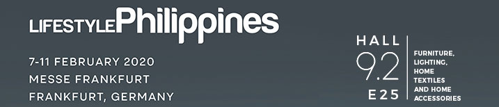 LIFESTYLEPhilippines | 7-11 February 2020 at Messe Frankfurt, Frankfurt, Germany | Hall 9.2 E25 Furniture, Lighting, Home Textiles and Home Accessories