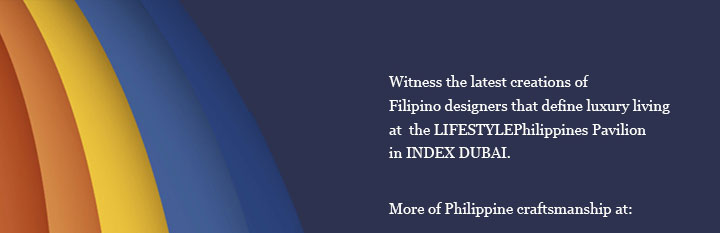 Witness the latest creations of Filipino designers that define luxury living at the LIFESTYLEPhilippines Pavilion in INDEX DUBAI.